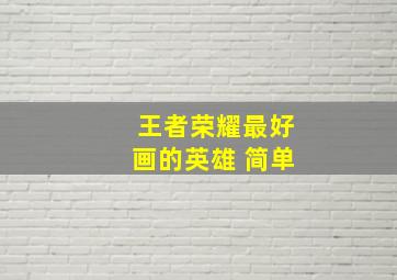 王者荣耀最好画的英雄 简单